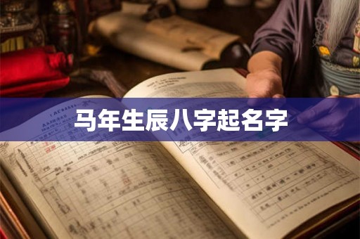 马年生辰八字起名字 马年生辰八字起名字