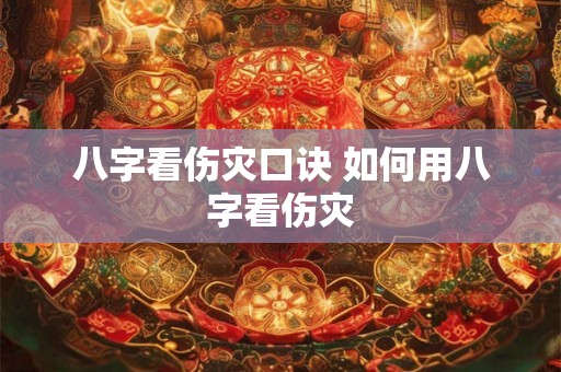 八字看伤灾口诀 如何用八字看伤灾