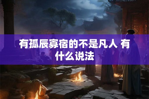 有孤辰寡宿的不是凡人 有什么说法
