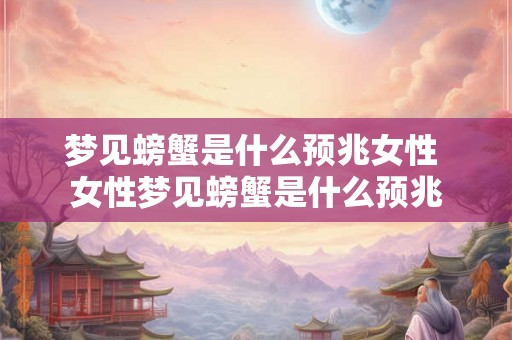 梦见螃蟹是什么预兆女性 女性梦见螃蟹是什么预兆
