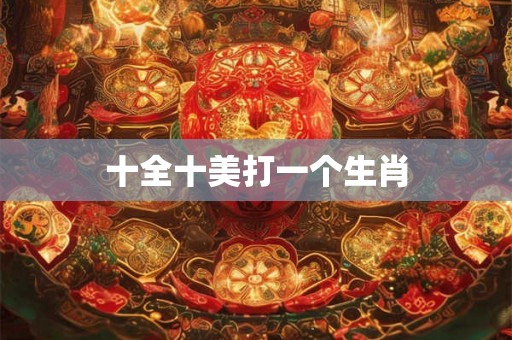 十全十美打一个生肖 十全十美打一个生肖