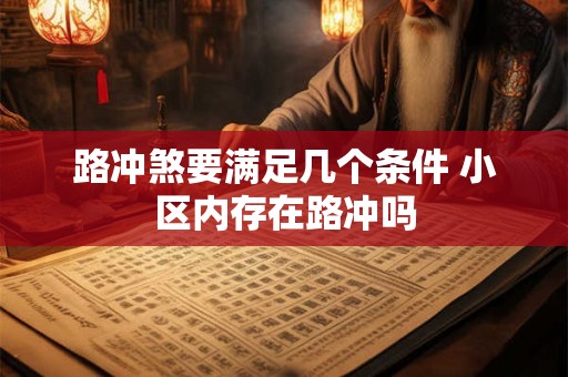 路冲煞要满足几个条件 小区内存在路冲吗