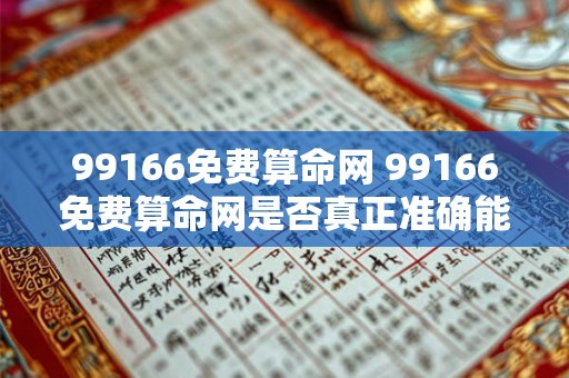 99166免费算命网 99166免费算命网是否真正准确能否为人们带来有用的指引 99166免费算命网 99166免费算命网是否真正准确能否为人们带来有用的指引