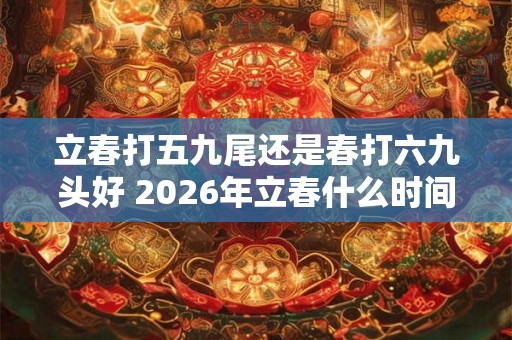 立春打五九尾还是春打六九头好 2026年立春什么时间