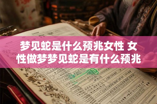 梦见蛇是什么预兆女性 女性做梦梦见蛇是有什么预兆的 梦见蛇是什么预兆女性 女性做梦梦见蛇是有什么预兆的