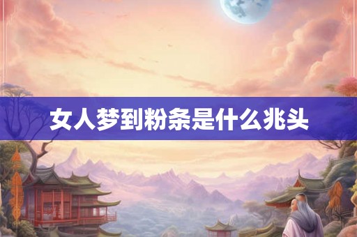 女人梦到粉条是什么兆头