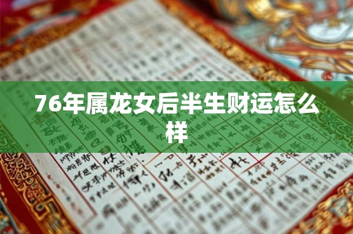 76年属龙女后半生财运怎么样