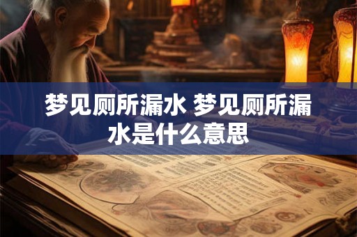 梦见厕所漏水 梦见厕所漏水是什么意思