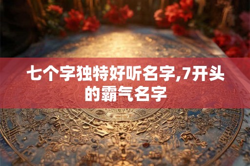 七个字独特好听名字,7开头的霸气名字
