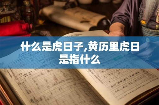 什么是虎日子,黄历里虎日是指什么