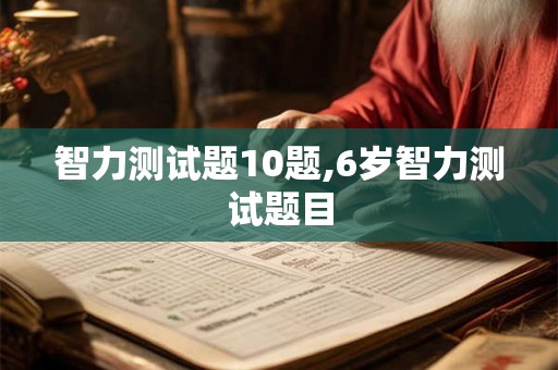 智力测试题10题,6岁智力测试题目