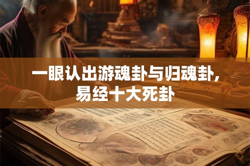 一眼认出游魂卦与归魂卦,易经十大死卦