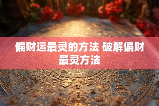 偏财运最灵的方法 破解偏财最灵方法 偏财运最灵的方法 破解偏财最灵方法