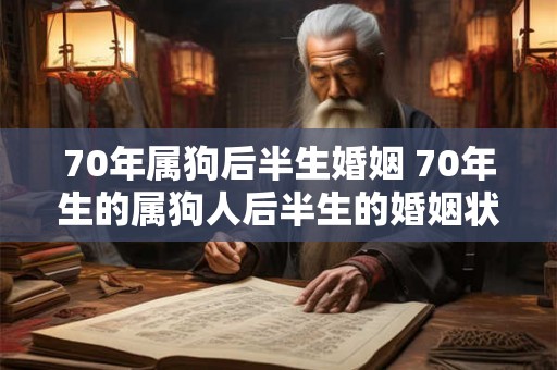 70年属狗后半生婚姻 70年生的属狗人后半生的婚姻状况如何