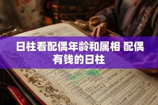 日柱看配偶年龄和属相 配偶有钱的日柱