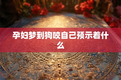 孕妇梦到狗咬自己预示着什么