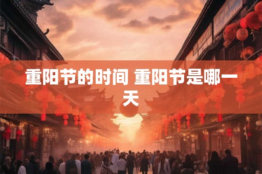 重阳节的时间 重阳节是哪一天 重阳节的时间 重阳节是哪一天