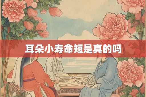 耳朵小寿命短是真的吗