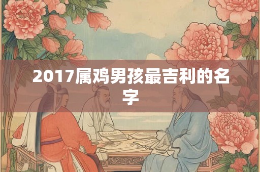 2017属鸡男孩最吉利的名字