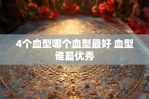4个血型哪个血型最好 血型谁最优秀