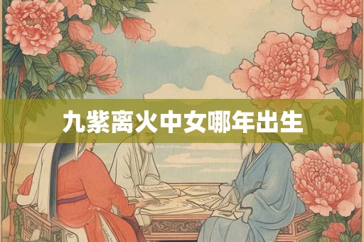九紫离火中女哪年出生
