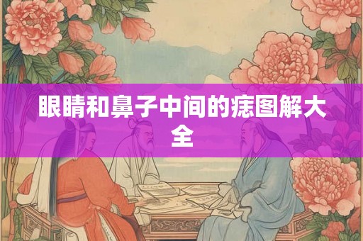 眼睛和鼻子中间的痣图解大全