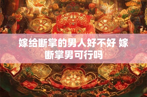 嫁给断掌的男人好不好 嫁断掌男可行吗