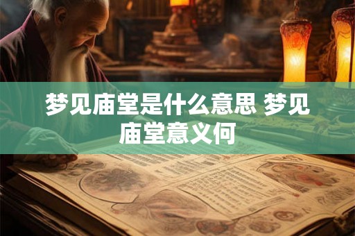 梦见庙堂是什么意思 梦见庙堂意义何 梦见庙堂是什么意思 梦见庙堂意义何