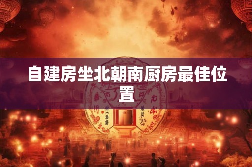 自建房坐北朝南厨房最佳位置