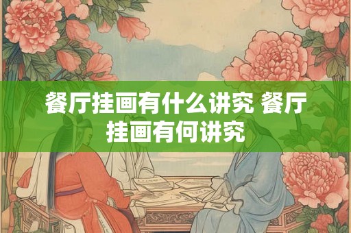 餐厅挂画有什么讲究 餐厅挂画有何讲究