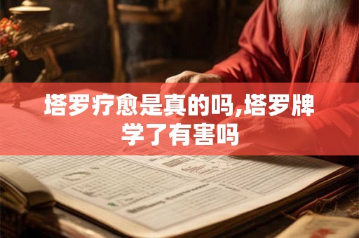 塔罗疗愈是真的吗,塔罗牌学了有害吗