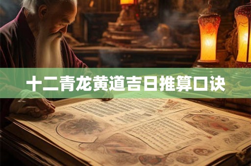 十二青龙黄道吉日推算口诀 十二青龙黄道吉日推算口诀