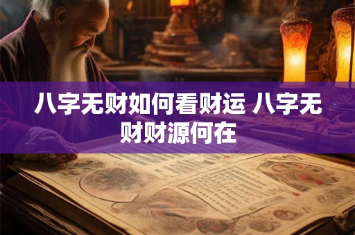 八字无财如何看财运 八字无财财源何在 八字无财如何看财运 八字无财财源何在