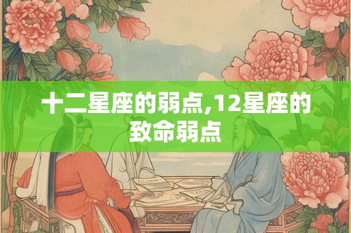 十二星座的弱点,12星座的致命弱点