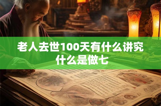 老人去世100天有什么讲究 什么是做七
