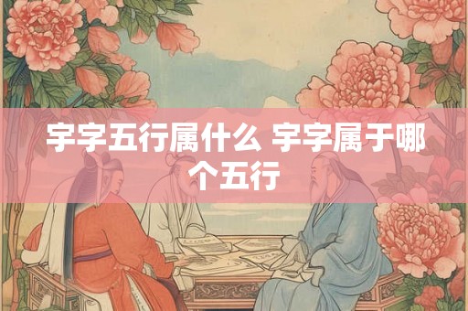宇字五行属什么 宇字属于哪个五行