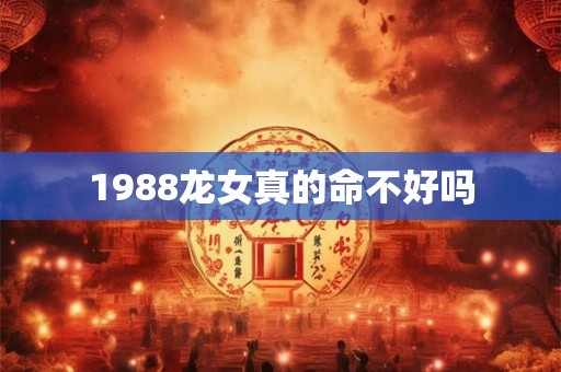 1988龙女真的命不好吗