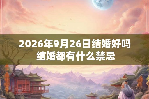 2026年9月26日结婚好吗 结婚都有什么禁忌