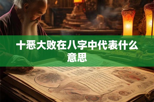 十恶大败在八字中代表什么意思
