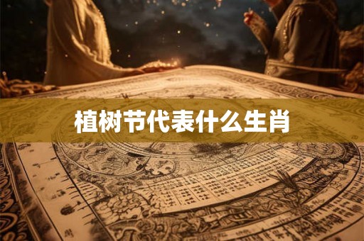 植树节代表什么生肖
