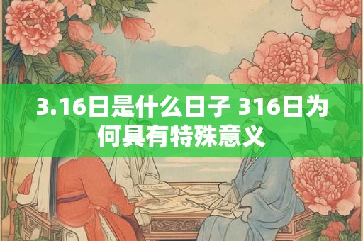 3.16日是什么日子 316日为何具有特殊意义