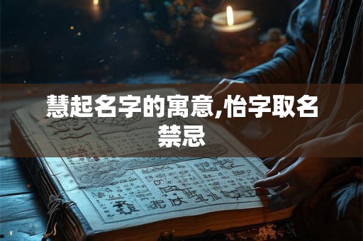 慧起名字的寓意,怡字取名禁忌 慧起名字的寓意,怡字取名禁忌