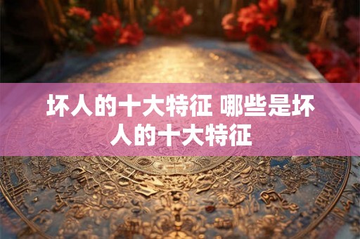 坏人的十大特征 哪些是坏人的十大特征