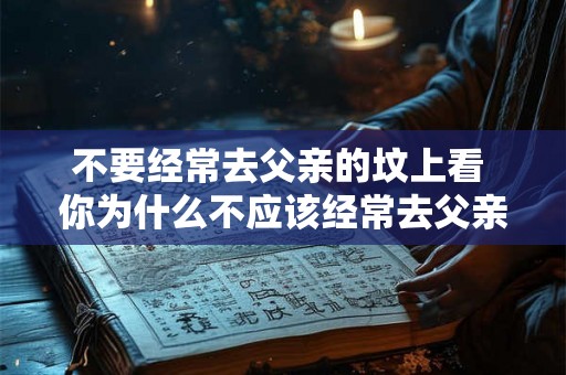 不要经常去父亲的坟上看 你为什么不应该经常去父亲的坟上看