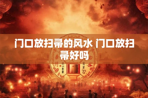 门口放扫帚的风水 门口放扫帚好吗