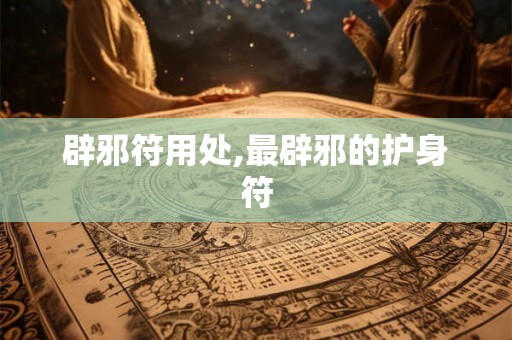 辟邪符用处,最辟邪的护身符