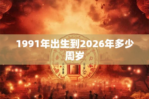 1991年出生到2026年多少周岁
