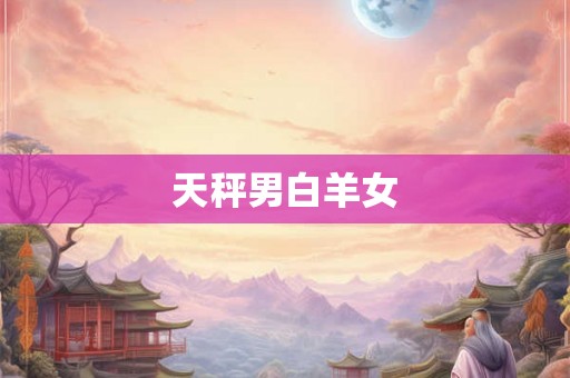 天秤男白羊女 天秤男白羊女