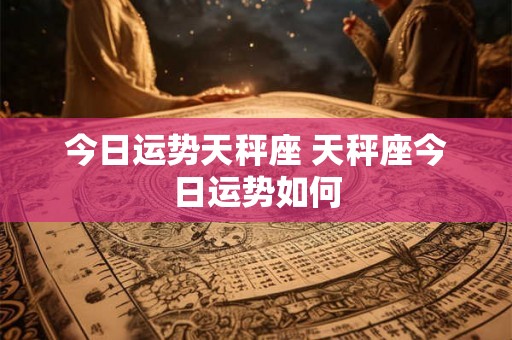 今日运势天秤座 天秤座今日运势如何