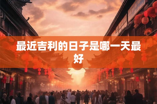最近吉利的日子是哪一天最好